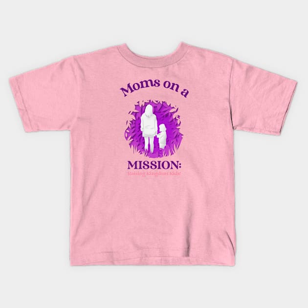 Moms on a Mission: Raising Kingdom Kids Kids T-Shirt by Andrea Rose